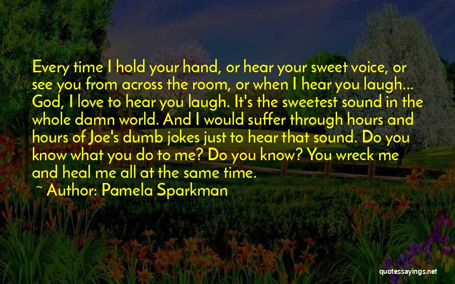 Pamela Sparkman Quotes: Every Time I Hold Your Hand, Or Hear Your Sweet Voice, Or See You From Across The Room, Or When