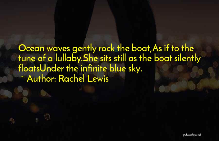 Rachel Lewis Quotes: Ocean Waves Gently Rock The Boat,as If To The Tune Of A Lullaby.she Sits Still As The Boat Silently Floatsunder