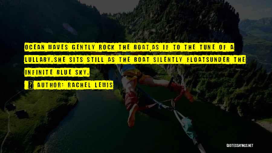 Rachel Lewis Quotes: Ocean Waves Gently Rock The Boat,as If To The Tune Of A Lullaby.she Sits Still As The Boat Silently Floatsunder