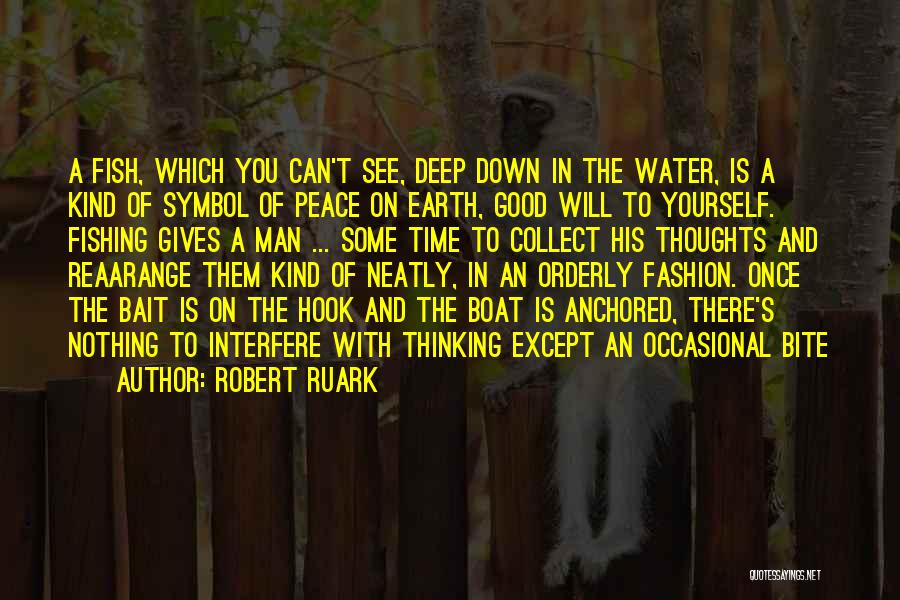 Robert Ruark Quotes: A Fish, Which You Can't See, Deep Down In The Water, Is A Kind Of Symbol Of Peace On Earth,
