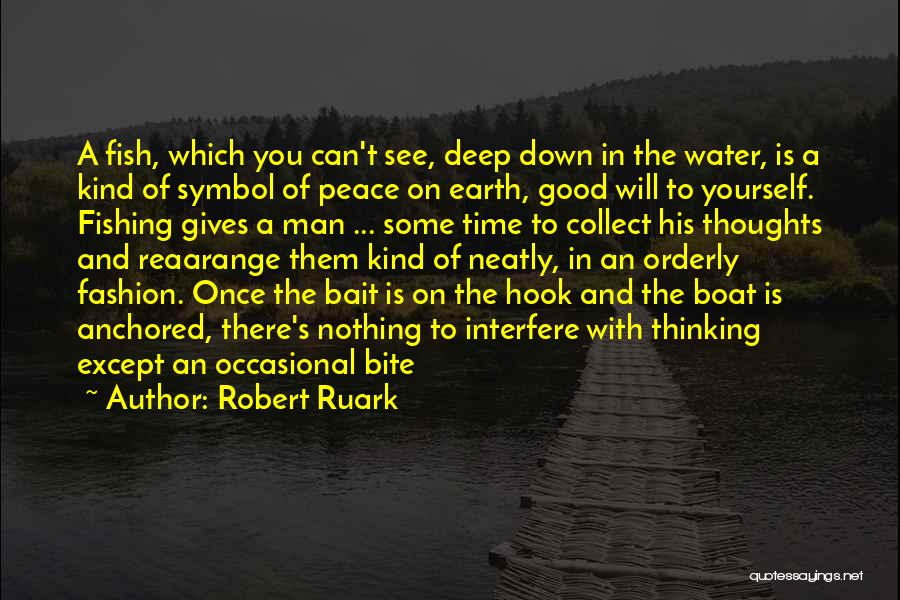 Robert Ruark Quotes: A Fish, Which You Can't See, Deep Down In The Water, Is A Kind Of Symbol Of Peace On Earth,