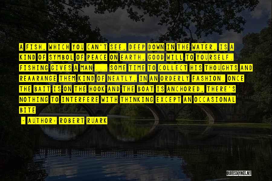 Robert Ruark Quotes: A Fish, Which You Can't See, Deep Down In The Water, Is A Kind Of Symbol Of Peace On Earth,