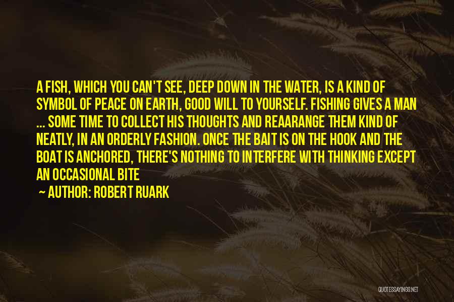 Robert Ruark Quotes: A Fish, Which You Can't See, Deep Down In The Water, Is A Kind Of Symbol Of Peace On Earth,