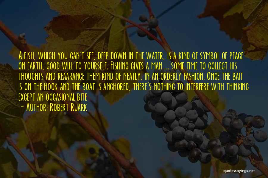 Robert Ruark Quotes: A Fish, Which You Can't See, Deep Down In The Water, Is A Kind Of Symbol Of Peace On Earth,