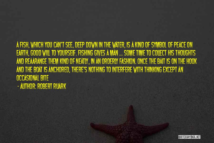 Robert Ruark Quotes: A Fish, Which You Can't See, Deep Down In The Water, Is A Kind Of Symbol Of Peace On Earth,