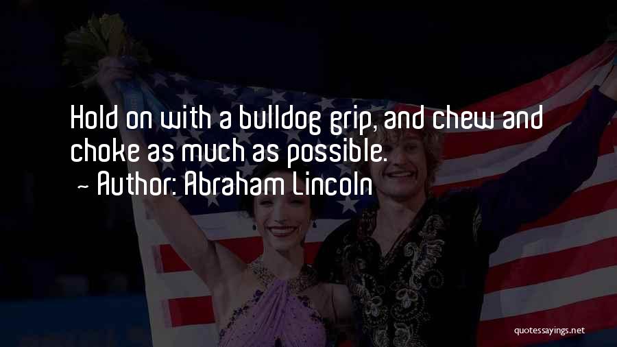Abraham Lincoln Quotes: Hold On With A Bulldog Grip, And Chew And Choke As Much As Possible.