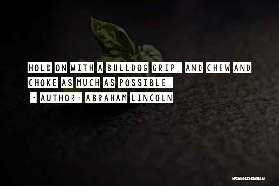 Abraham Lincoln Quotes: Hold On With A Bulldog Grip, And Chew And Choke As Much As Possible.