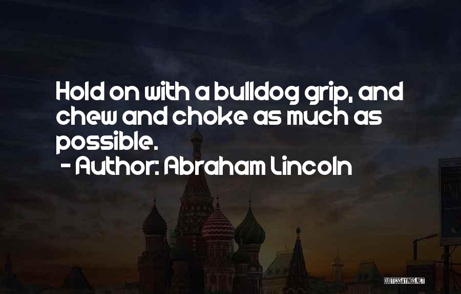 Abraham Lincoln Quotes: Hold On With A Bulldog Grip, And Chew And Choke As Much As Possible.