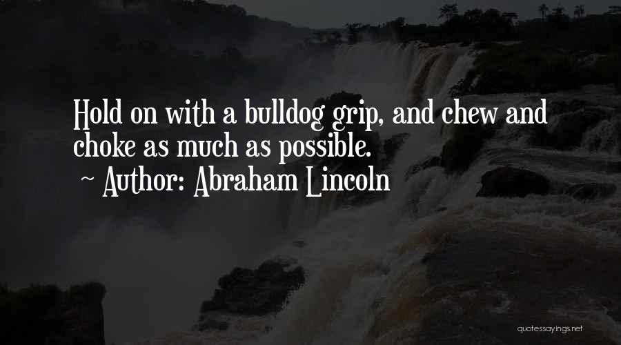 Abraham Lincoln Quotes: Hold On With A Bulldog Grip, And Chew And Choke As Much As Possible.