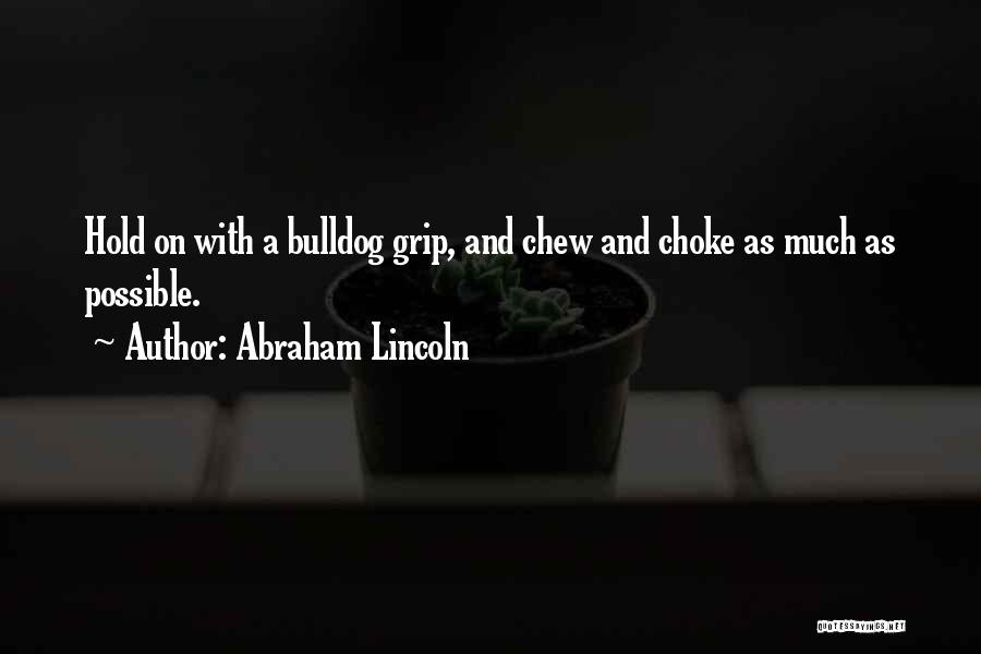 Abraham Lincoln Quotes: Hold On With A Bulldog Grip, And Chew And Choke As Much As Possible.