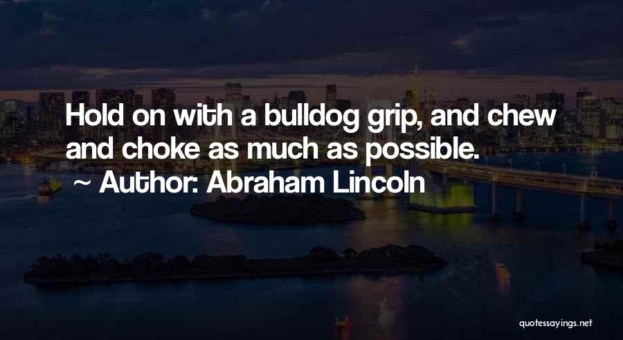 Abraham Lincoln Quotes: Hold On With A Bulldog Grip, And Chew And Choke As Much As Possible.