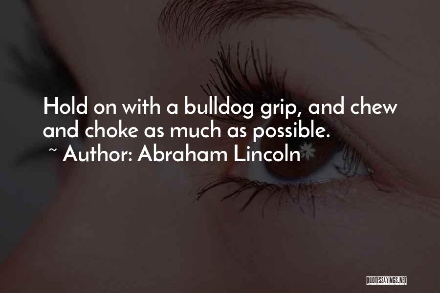 Abraham Lincoln Quotes: Hold On With A Bulldog Grip, And Chew And Choke As Much As Possible.