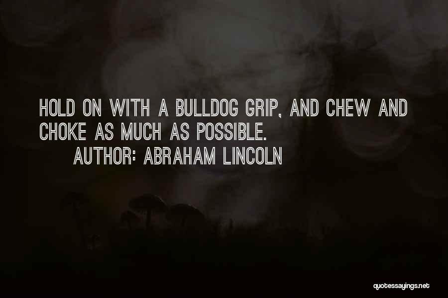 Abraham Lincoln Quotes: Hold On With A Bulldog Grip, And Chew And Choke As Much As Possible.