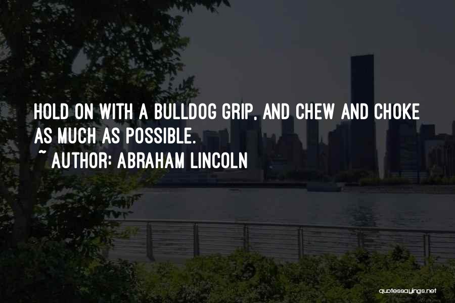 Abraham Lincoln Quotes: Hold On With A Bulldog Grip, And Chew And Choke As Much As Possible.