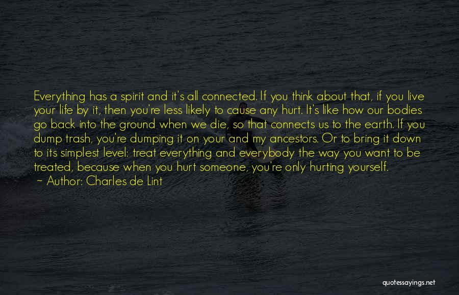 Charles De Lint Quotes: Everything Has A Spirit And It's All Connected. If You Think About That, If You Live Your Life By It,