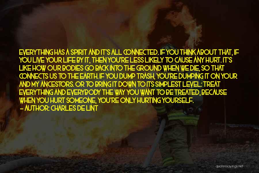 Charles De Lint Quotes: Everything Has A Spirit And It's All Connected. If You Think About That, If You Live Your Life By It,