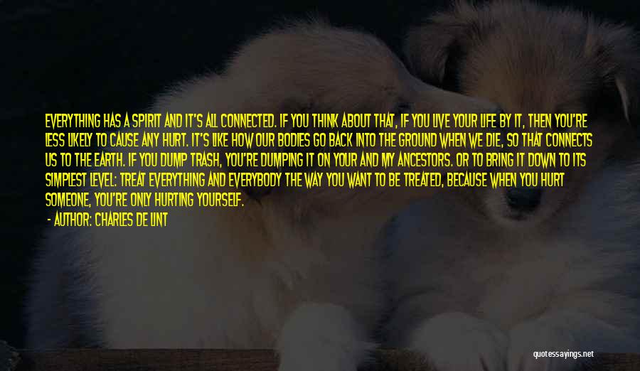 Charles De Lint Quotes: Everything Has A Spirit And It's All Connected. If You Think About That, If You Live Your Life By It,