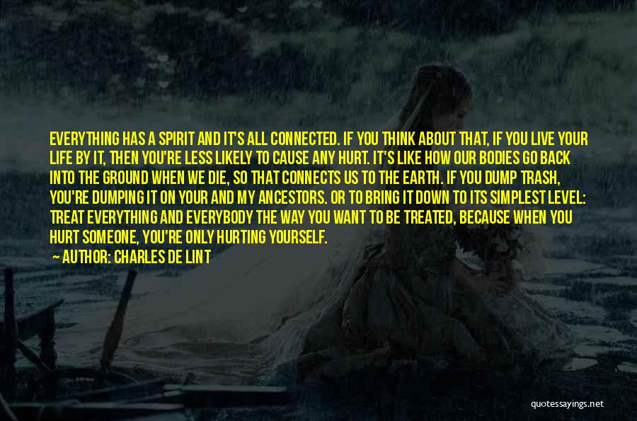 Charles De Lint Quotes: Everything Has A Spirit And It's All Connected. If You Think About That, If You Live Your Life By It,