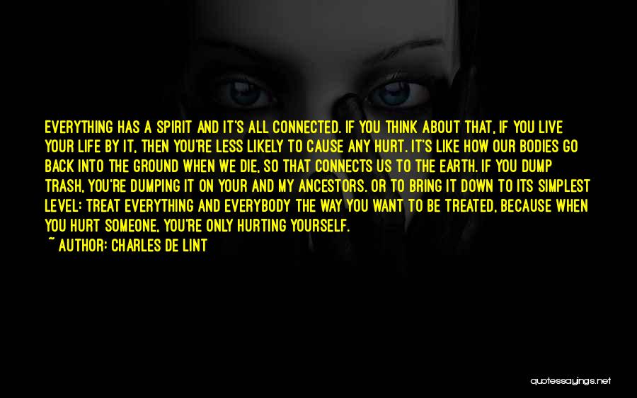 Charles De Lint Quotes: Everything Has A Spirit And It's All Connected. If You Think About That, If You Live Your Life By It,