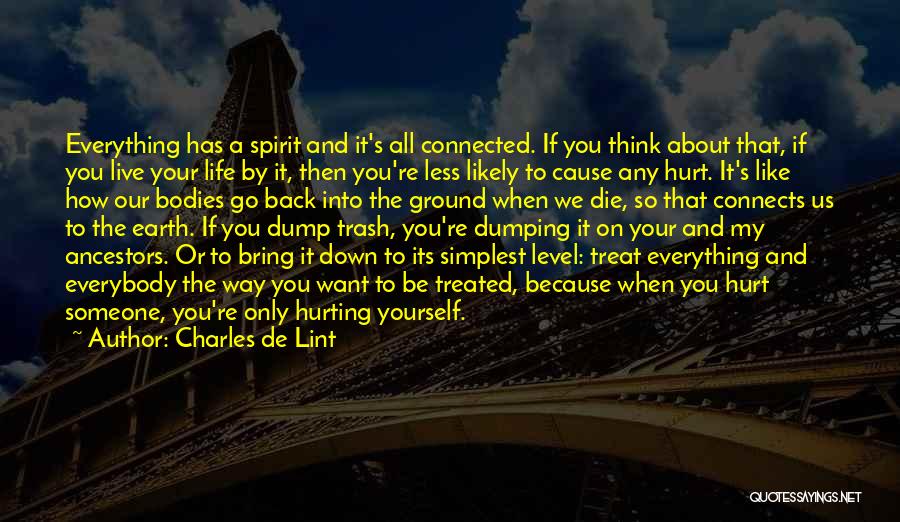 Charles De Lint Quotes: Everything Has A Spirit And It's All Connected. If You Think About That, If You Live Your Life By It,