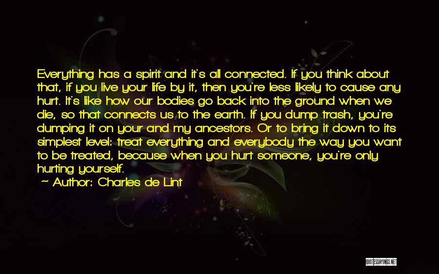 Charles De Lint Quotes: Everything Has A Spirit And It's All Connected. If You Think About That, If You Live Your Life By It,