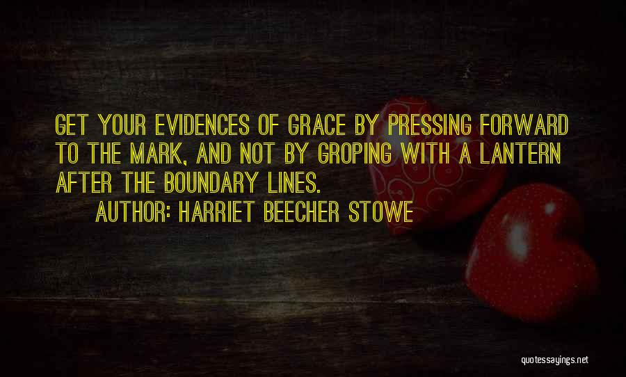 Harriet Beecher Stowe Quotes: Get Your Evidences Of Grace By Pressing Forward To The Mark, And Not By Groping With A Lantern After The