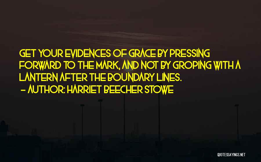 Harriet Beecher Stowe Quotes: Get Your Evidences Of Grace By Pressing Forward To The Mark, And Not By Groping With A Lantern After The