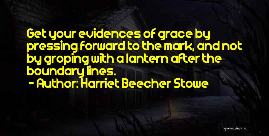 Harriet Beecher Stowe Quotes: Get Your Evidences Of Grace By Pressing Forward To The Mark, And Not By Groping With A Lantern After The