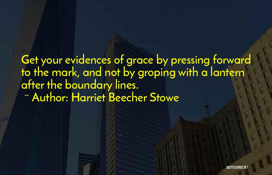 Harriet Beecher Stowe Quotes: Get Your Evidences Of Grace By Pressing Forward To The Mark, And Not By Groping With A Lantern After The