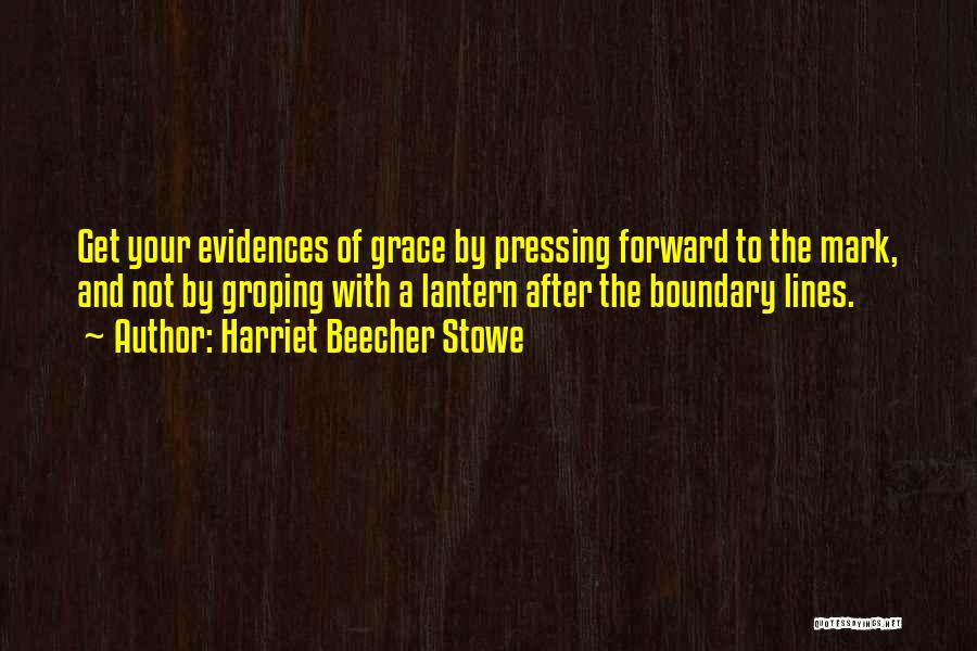 Harriet Beecher Stowe Quotes: Get Your Evidences Of Grace By Pressing Forward To The Mark, And Not By Groping With A Lantern After The