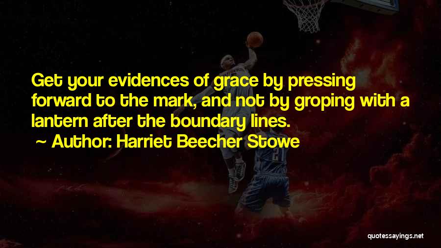 Harriet Beecher Stowe Quotes: Get Your Evidences Of Grace By Pressing Forward To The Mark, And Not By Groping With A Lantern After The