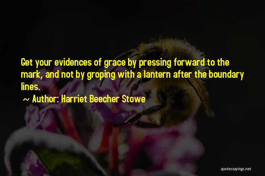 Harriet Beecher Stowe Quotes: Get Your Evidences Of Grace By Pressing Forward To The Mark, And Not By Groping With A Lantern After The