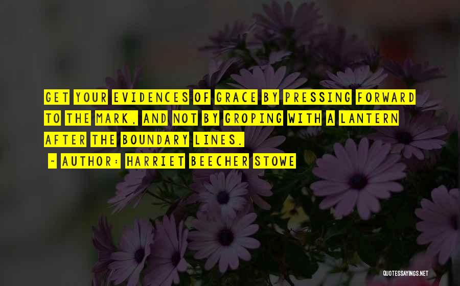 Harriet Beecher Stowe Quotes: Get Your Evidences Of Grace By Pressing Forward To The Mark, And Not By Groping With A Lantern After The