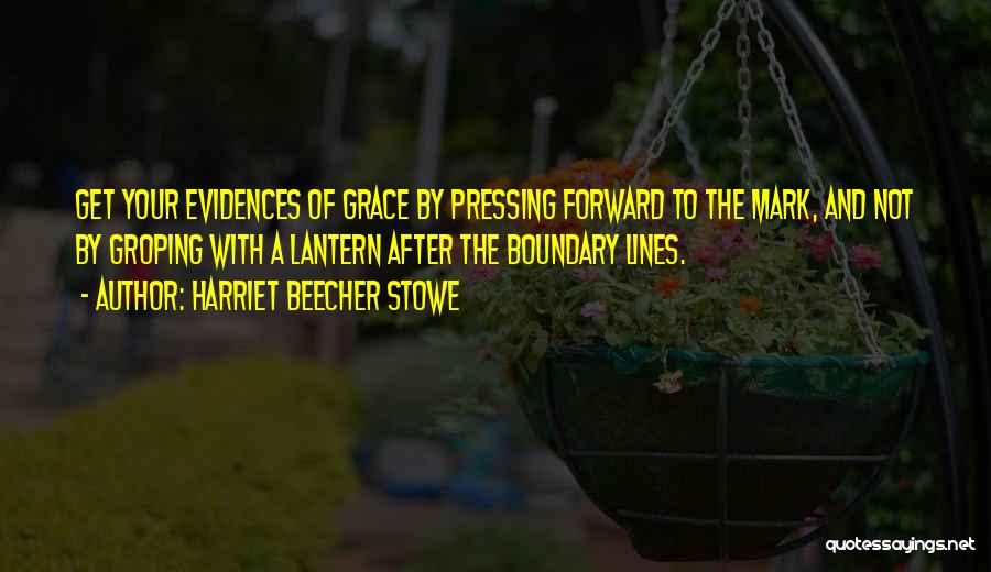 Harriet Beecher Stowe Quotes: Get Your Evidences Of Grace By Pressing Forward To The Mark, And Not By Groping With A Lantern After The