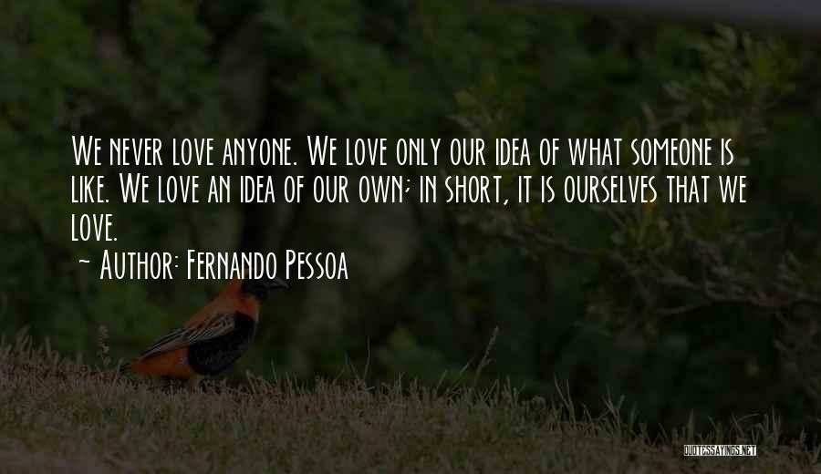 Fernando Pessoa Quotes: We Never Love Anyone. We Love Only Our Idea Of What Someone Is Like. We Love An Idea Of Our