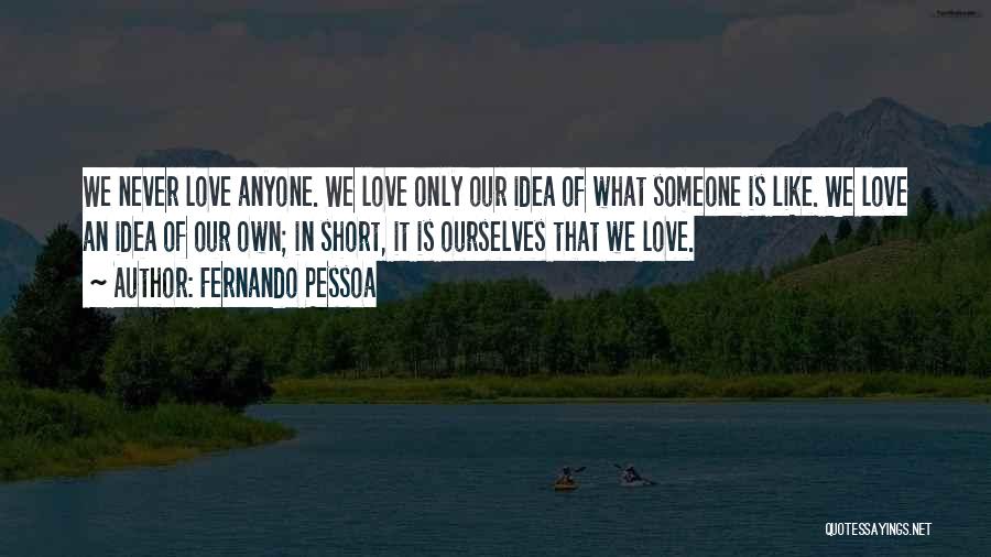 Fernando Pessoa Quotes: We Never Love Anyone. We Love Only Our Idea Of What Someone Is Like. We Love An Idea Of Our