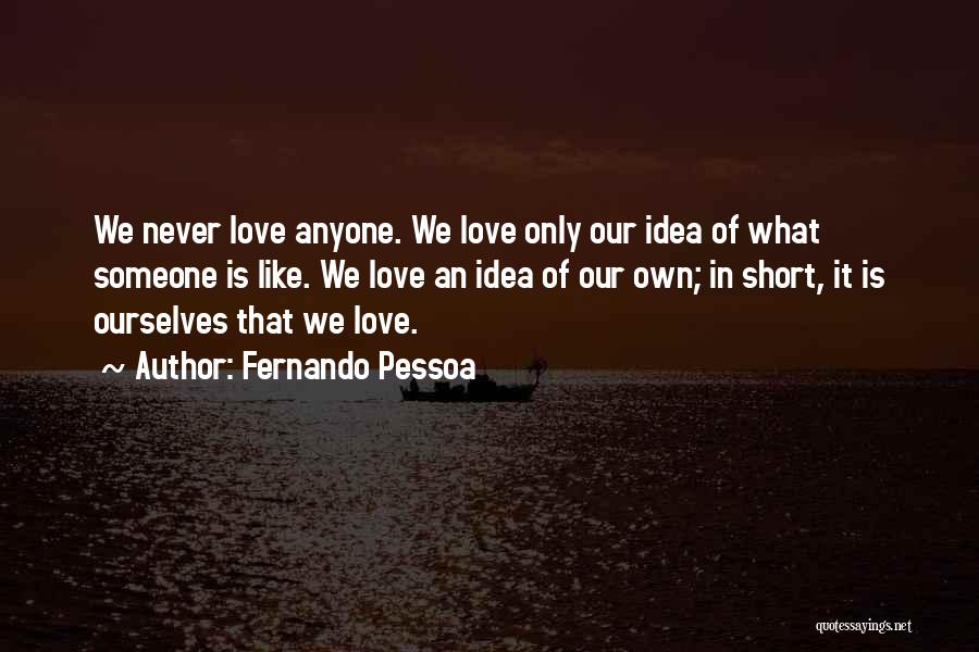 Fernando Pessoa Quotes: We Never Love Anyone. We Love Only Our Idea Of What Someone Is Like. We Love An Idea Of Our