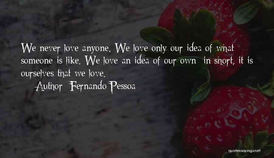 Fernando Pessoa Quotes: We Never Love Anyone. We Love Only Our Idea Of What Someone Is Like. We Love An Idea Of Our