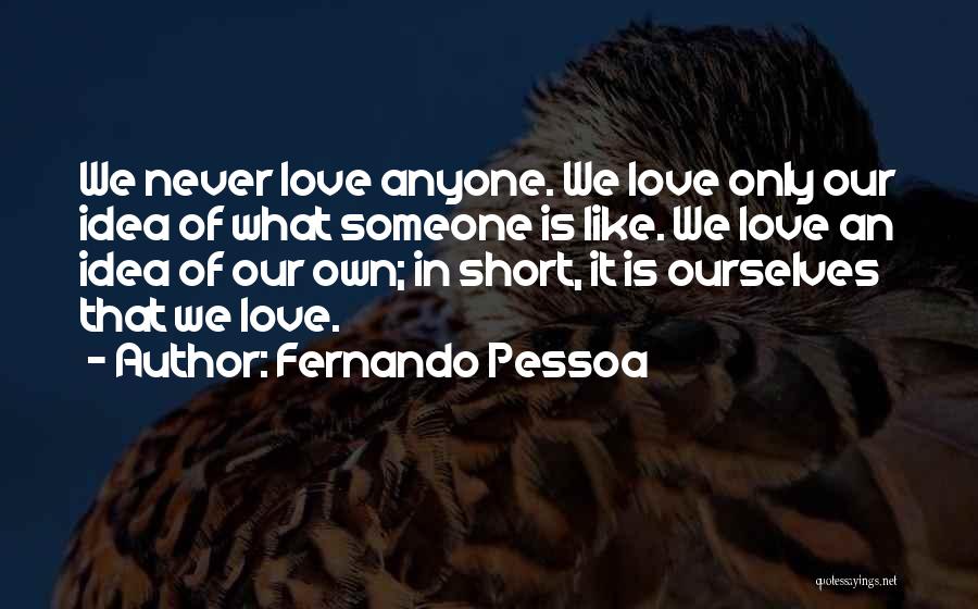 Fernando Pessoa Quotes: We Never Love Anyone. We Love Only Our Idea Of What Someone Is Like. We Love An Idea Of Our