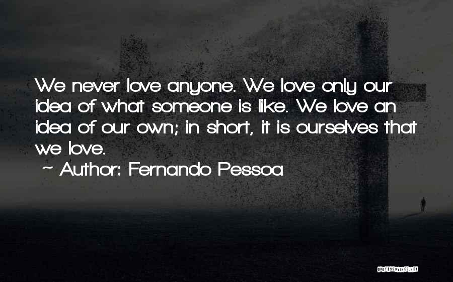 Fernando Pessoa Quotes: We Never Love Anyone. We Love Only Our Idea Of What Someone Is Like. We Love An Idea Of Our