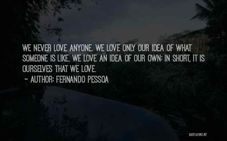 Fernando Pessoa Quotes: We Never Love Anyone. We Love Only Our Idea Of What Someone Is Like. We Love An Idea Of Our