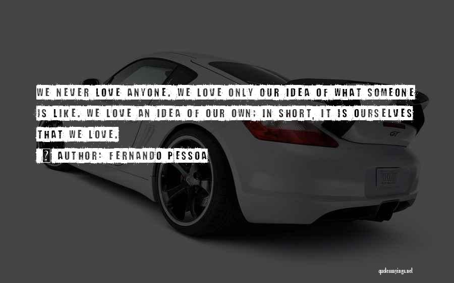 Fernando Pessoa Quotes: We Never Love Anyone. We Love Only Our Idea Of What Someone Is Like. We Love An Idea Of Our