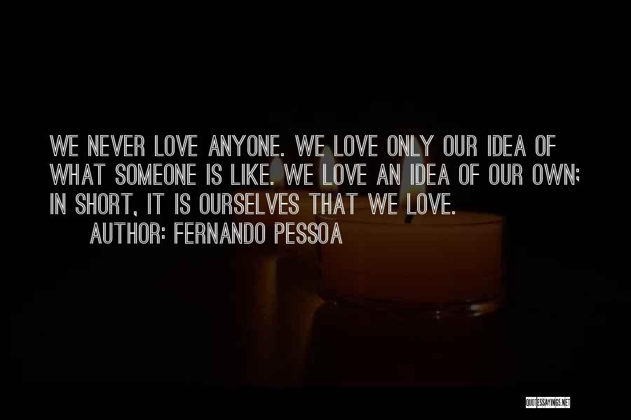 Fernando Pessoa Quotes: We Never Love Anyone. We Love Only Our Idea Of What Someone Is Like. We Love An Idea Of Our