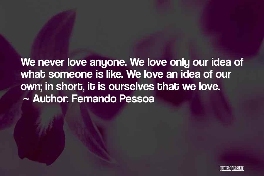 Fernando Pessoa Quotes: We Never Love Anyone. We Love Only Our Idea Of What Someone Is Like. We Love An Idea Of Our