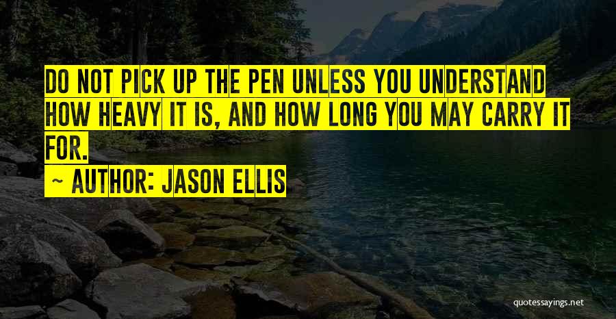 Jason Ellis Quotes: Do Not Pick Up The Pen Unless You Understand How Heavy It Is, And How Long You May Carry It