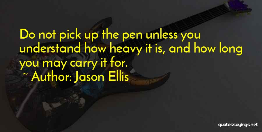 Jason Ellis Quotes: Do Not Pick Up The Pen Unless You Understand How Heavy It Is, And How Long You May Carry It