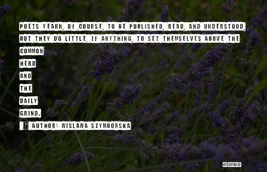 Wislawa Szymborska Quotes: Poets Yearn, Of Course, To Be Published, Read, And Understood, But They Do Little, If Anything, To Set Themselves Above