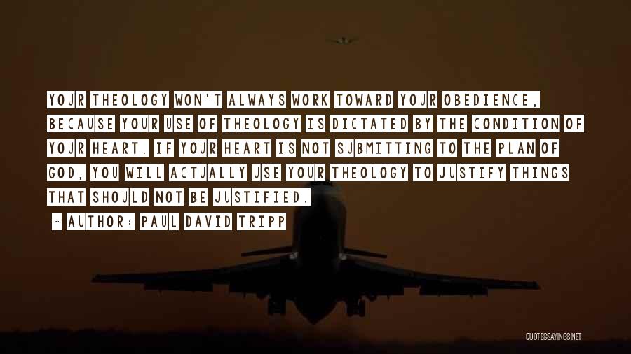Paul David Tripp Quotes: Your Theology Won't Always Work Toward Your Obedience, Because Your Use Of Theology Is Dictated By The Condition Of Your