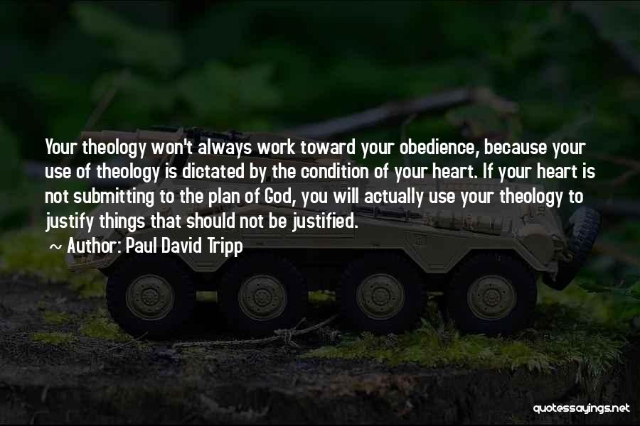Paul David Tripp Quotes: Your Theology Won't Always Work Toward Your Obedience, Because Your Use Of Theology Is Dictated By The Condition Of Your