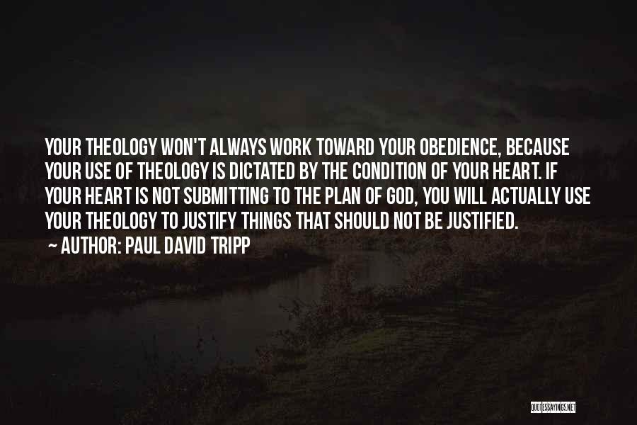 Paul David Tripp Quotes: Your Theology Won't Always Work Toward Your Obedience, Because Your Use Of Theology Is Dictated By The Condition Of Your